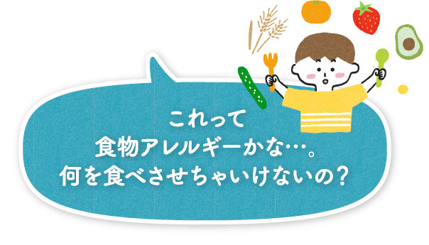 これって食物アレルギーかな…。何を食べさせちゃいけないの？